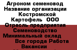 Агроном-семеновод › Название организации ­ Костромской Картофель, ООО › Отрасль предприятия ­ Семеноводство › Минимальный оклад ­ 25 000 - Все города Работа » Вакансии   . Московская обл.,Лыткарино г.